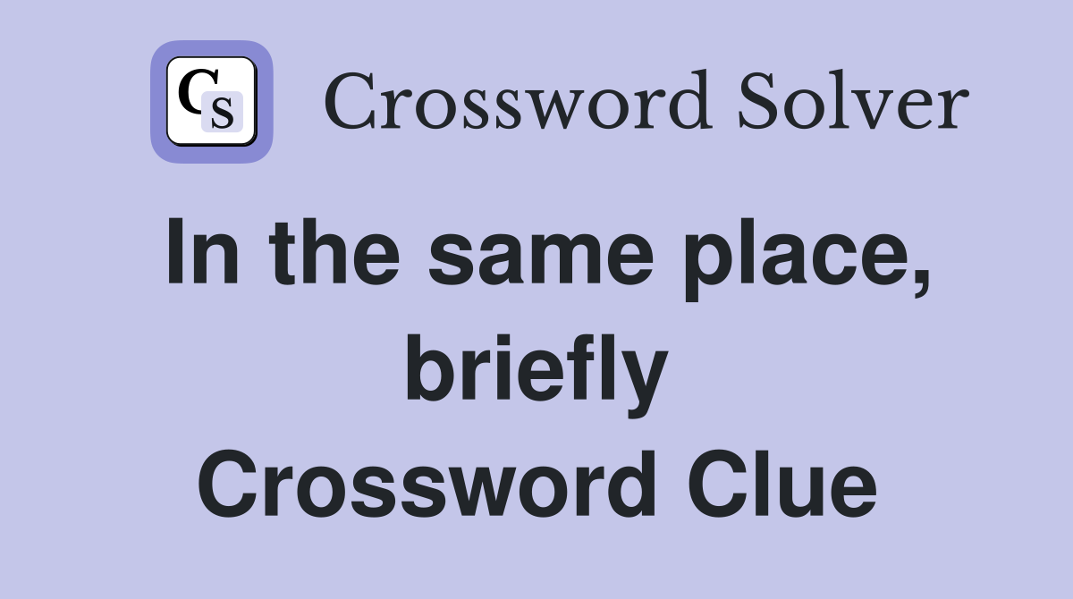 In the same place, briefly Crossword Clue