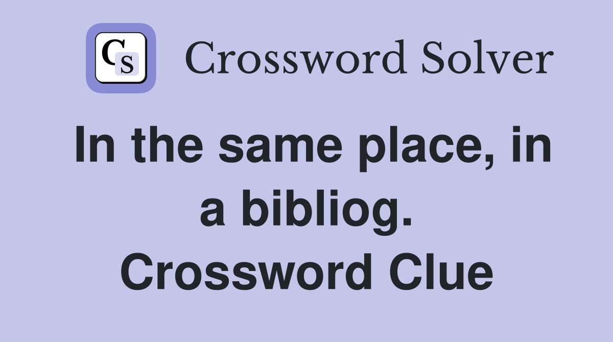 In the same place, in a bibliog. Crossword Clue