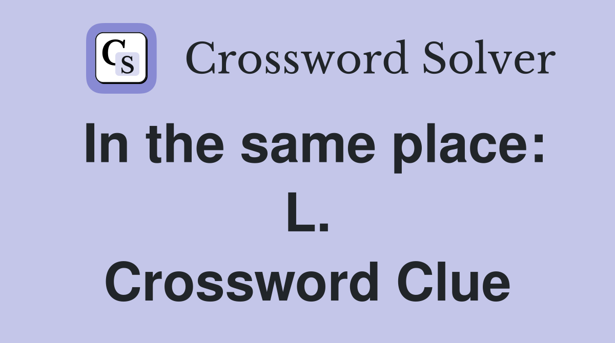 In the same place: L. Crossword Clue