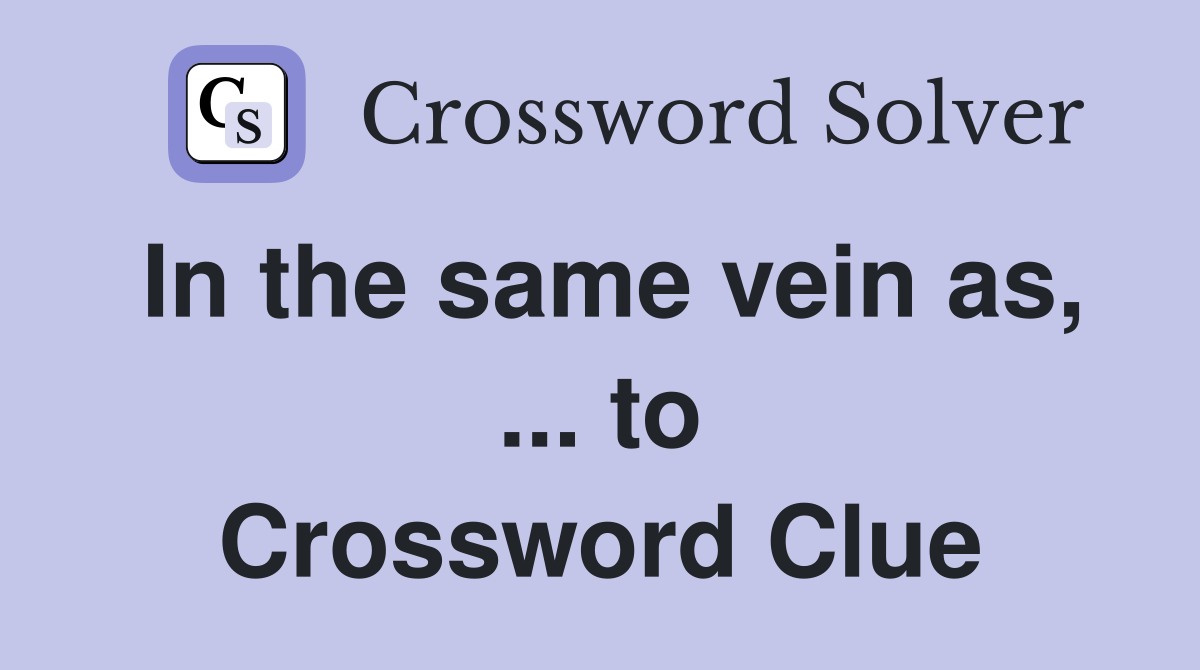 In the same vein as, ... to Crossword Clue