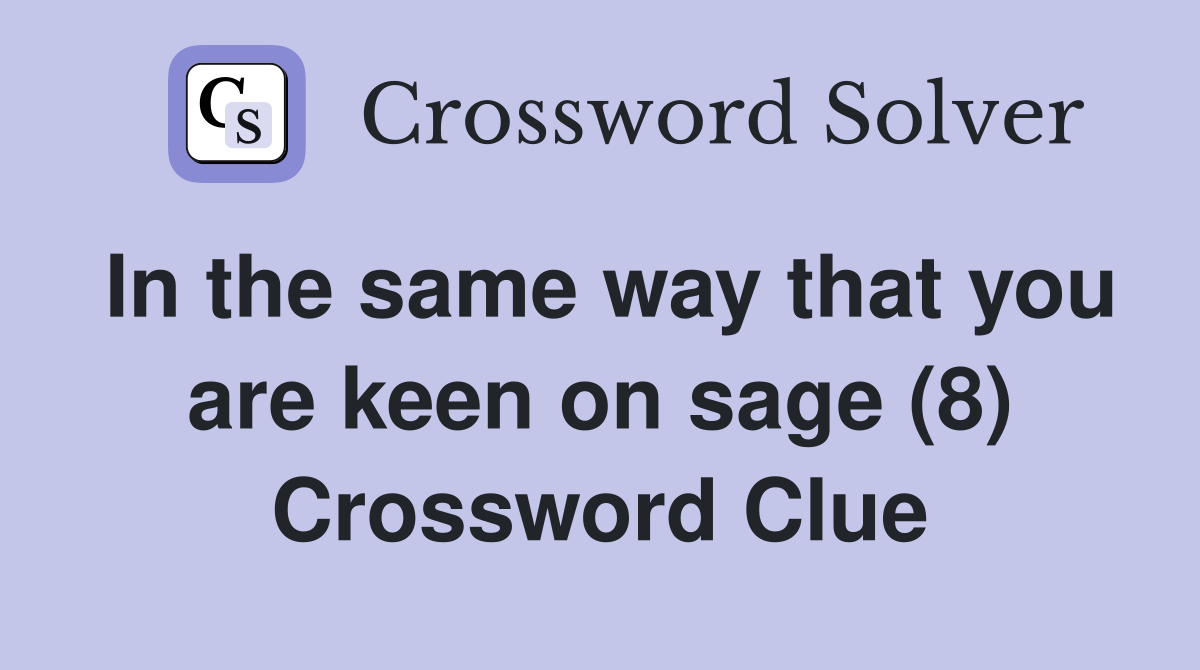 In the same way that you are keen on sage (8) Crossword Clue