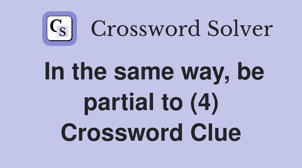 In the same way, be partial to (4) Crossword Clue