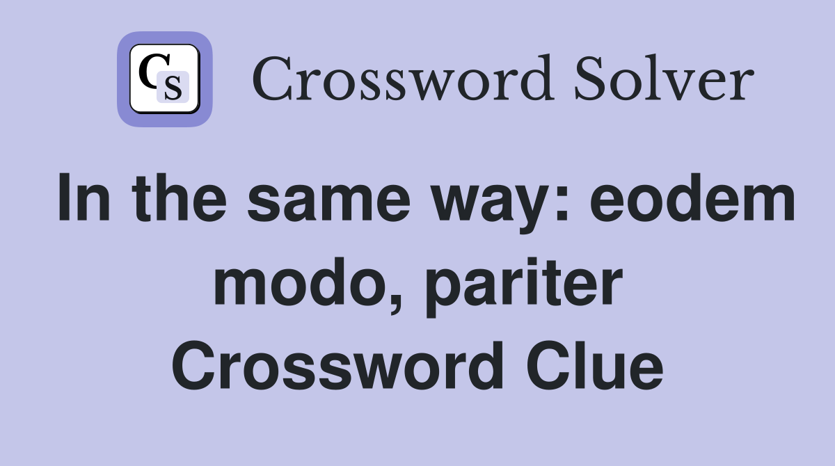 In the same way: eodem modo, pariter Crossword Clue