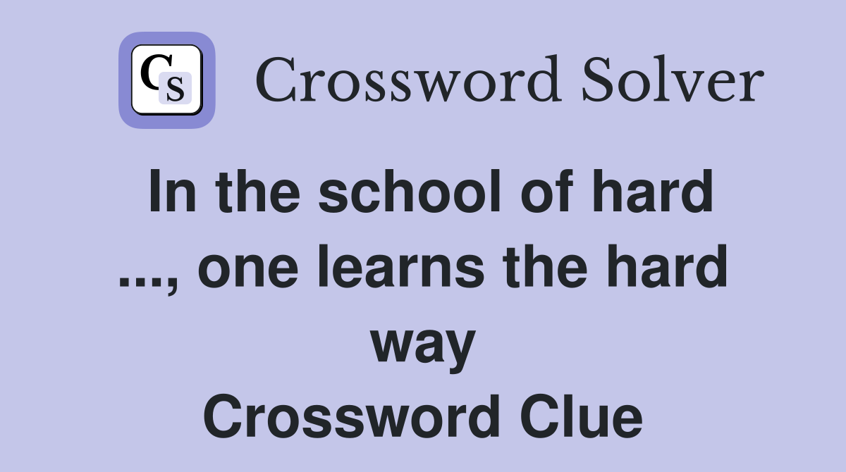 In the school of hard ..., one learns the hard way Crossword Clue