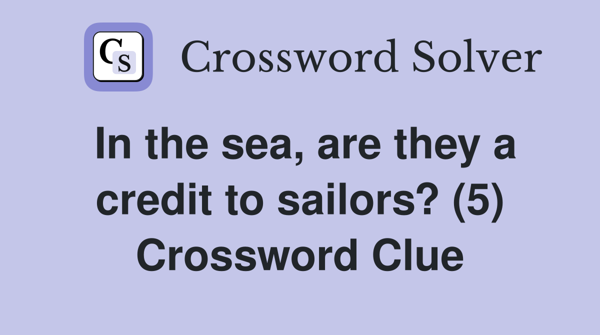 In the sea are they a credit to sailors? (5) Crossword Clue Answers