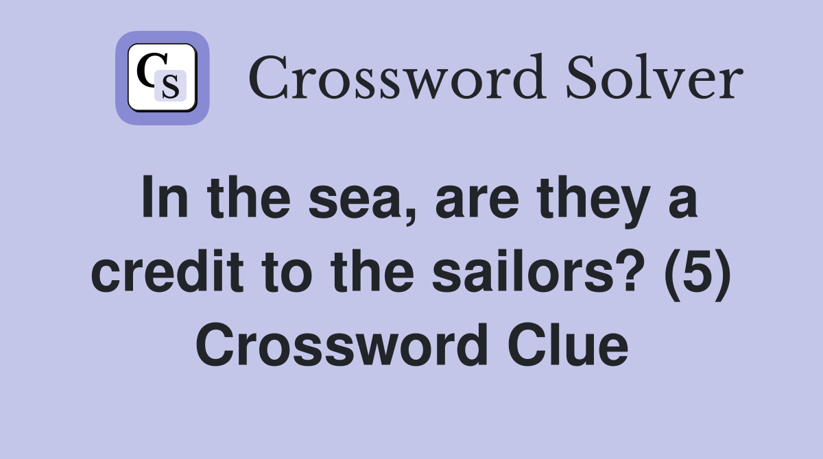 In the sea, are they a credit to the sailors? (5) Crossword Clue