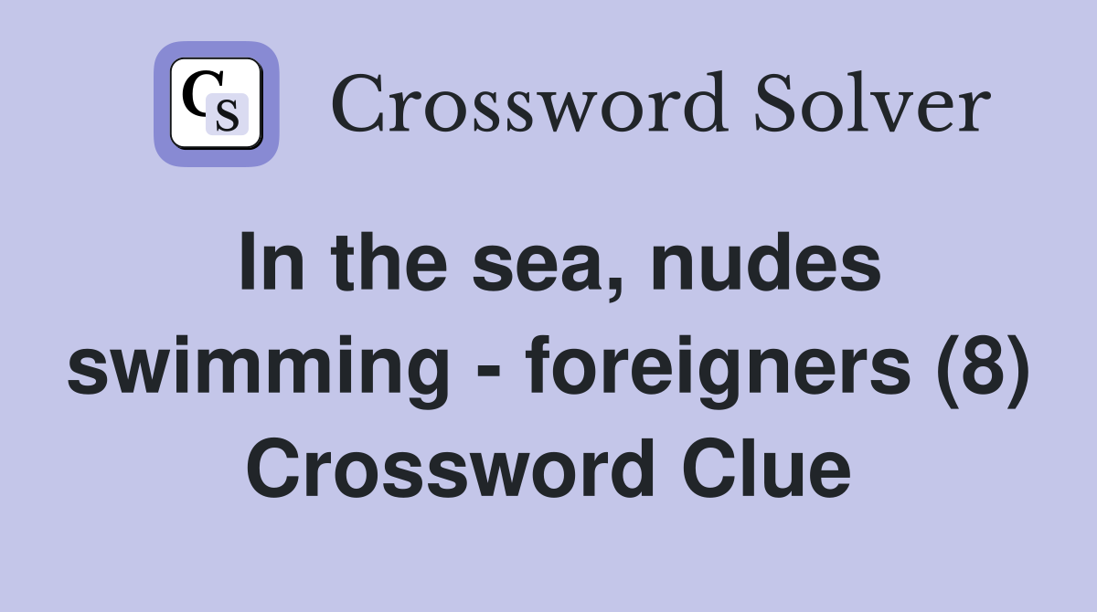 In the sea, nudes swimming - foreigners (8) Crossword Clue