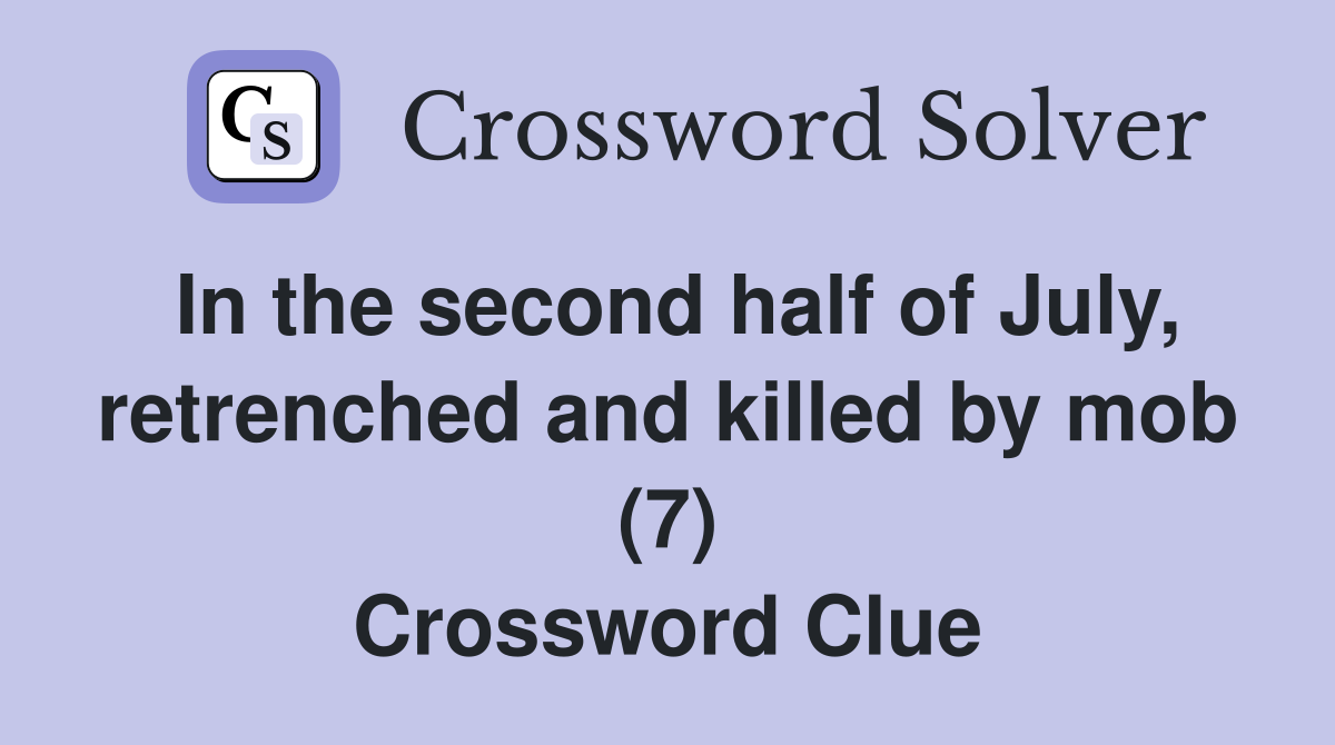 In the second half of July, retrenched and killed by mob (7) Crossword Clue