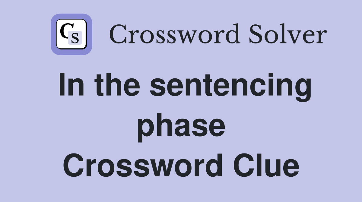 In the sentencing phase Crossword Clue
