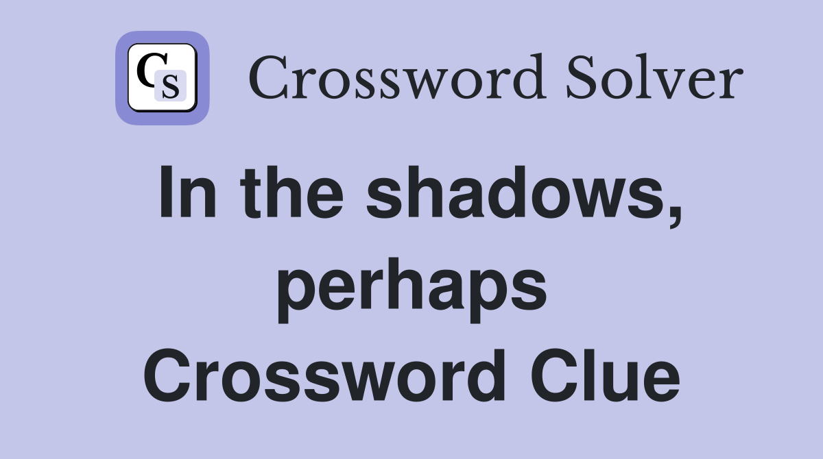 In the shadows, perhaps Crossword Clue