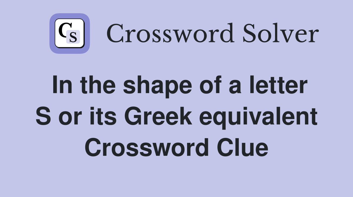 In the shape of a letter S or its Greek equivalent Crossword Clue