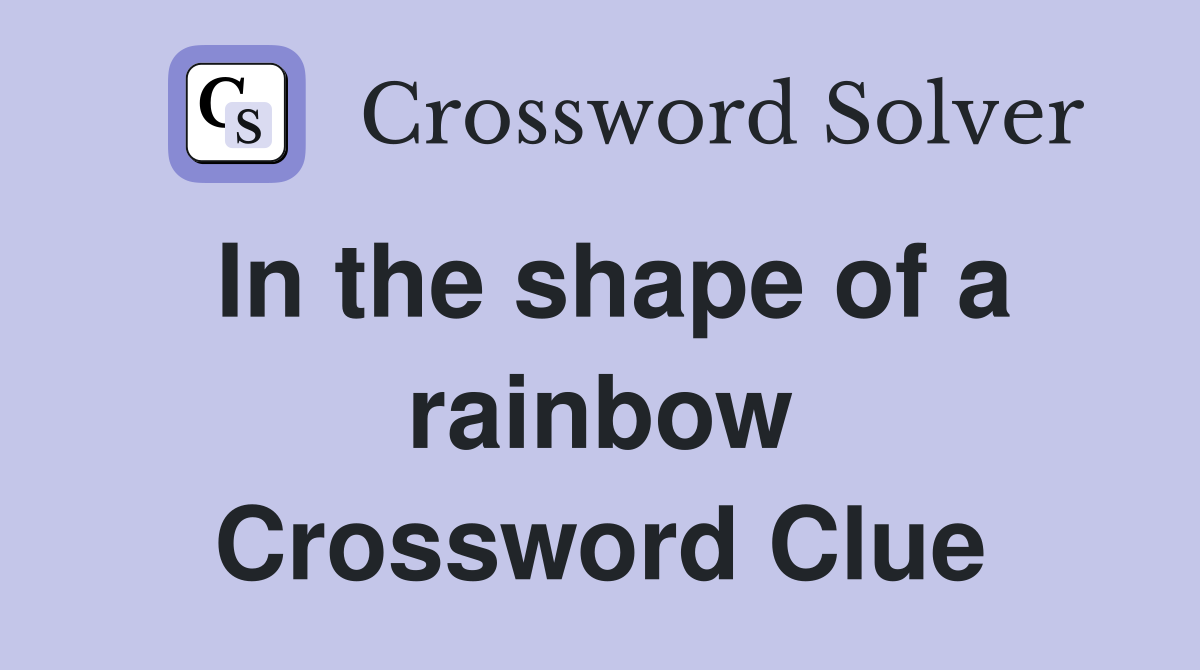 In the shape of a rainbow Crossword Clue