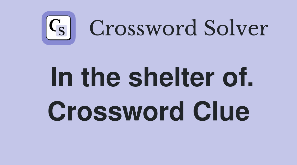 In the shelter of. Crossword Clue