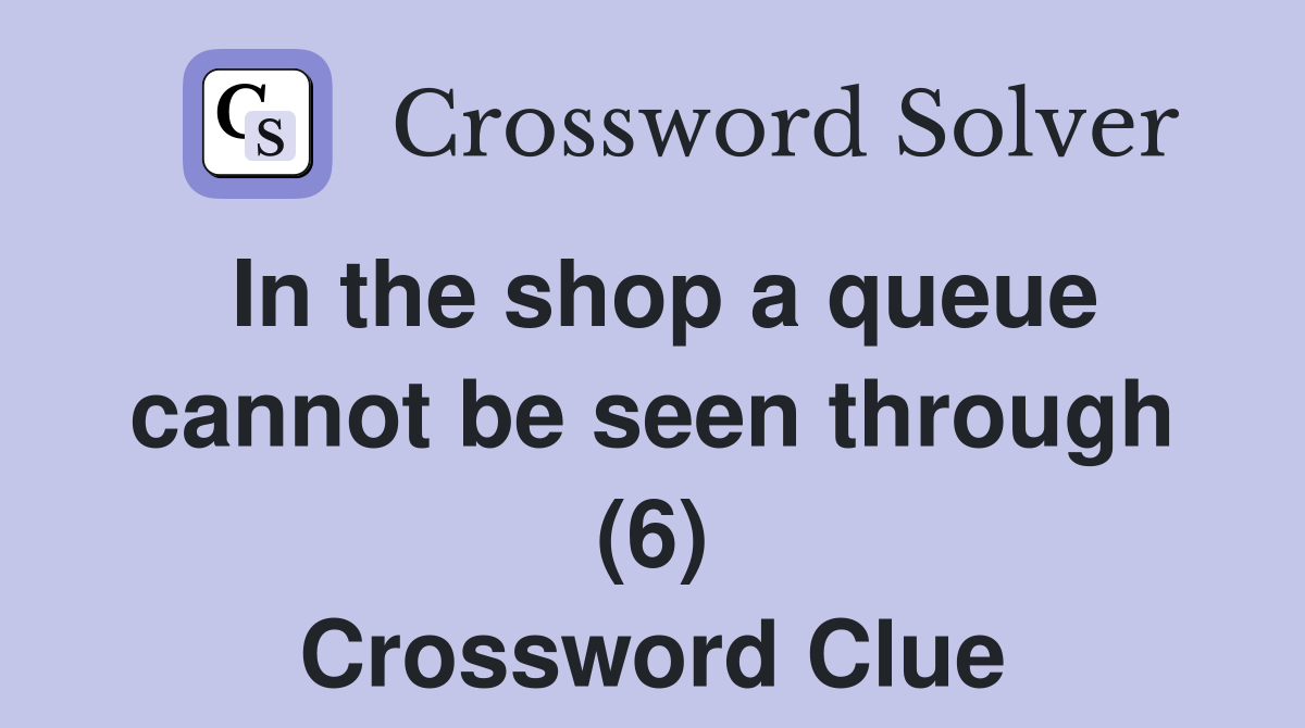In the shop a queue cannot be seen through (6) Crossword Clue