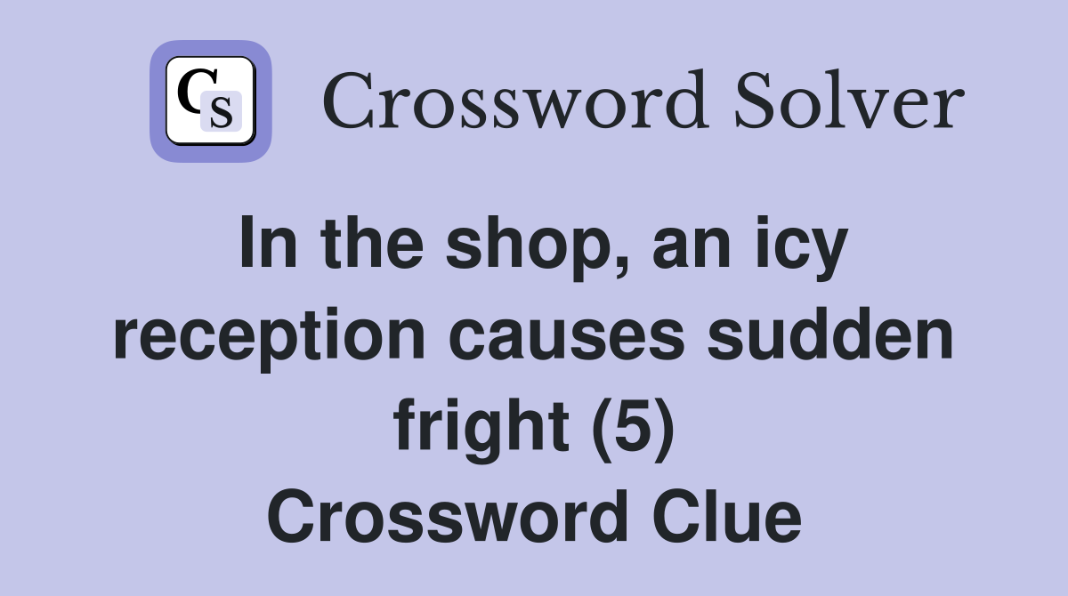 In the shop, an icy reception causes sudden fright (5) Crossword Clue