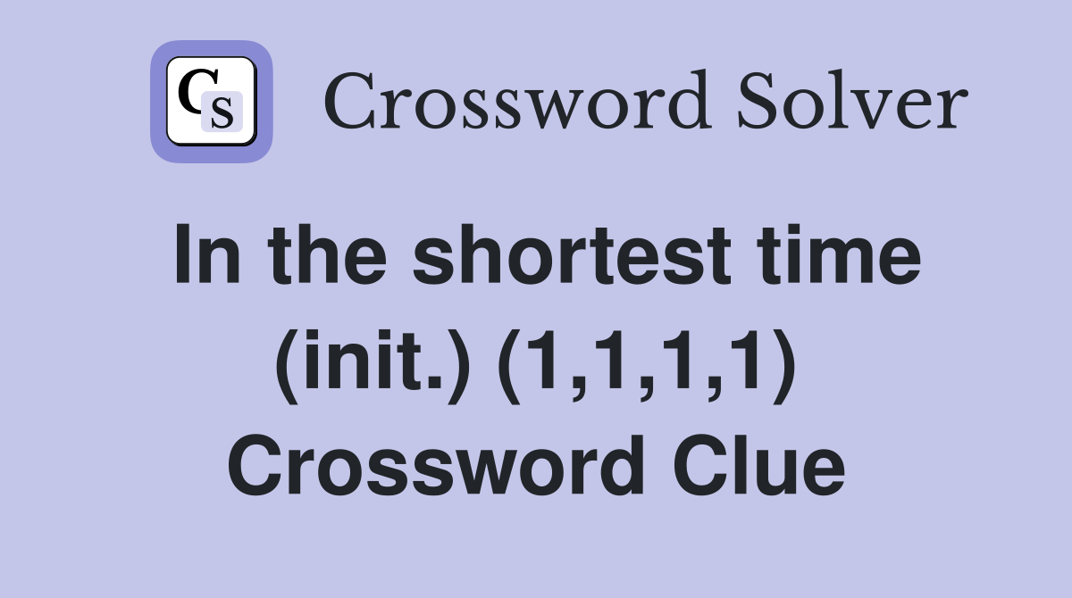 In the shortest time (init.) (1,1,1,1) Crossword Clue