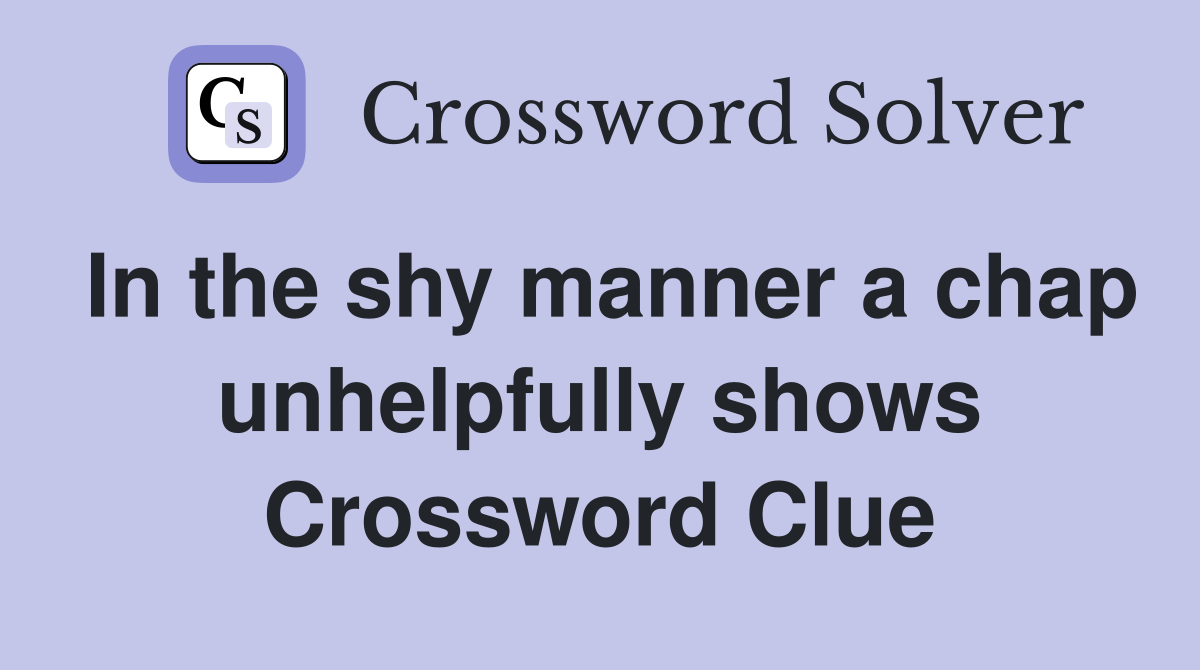 In the shy manner a chap unhelpfully shows Crossword Clue