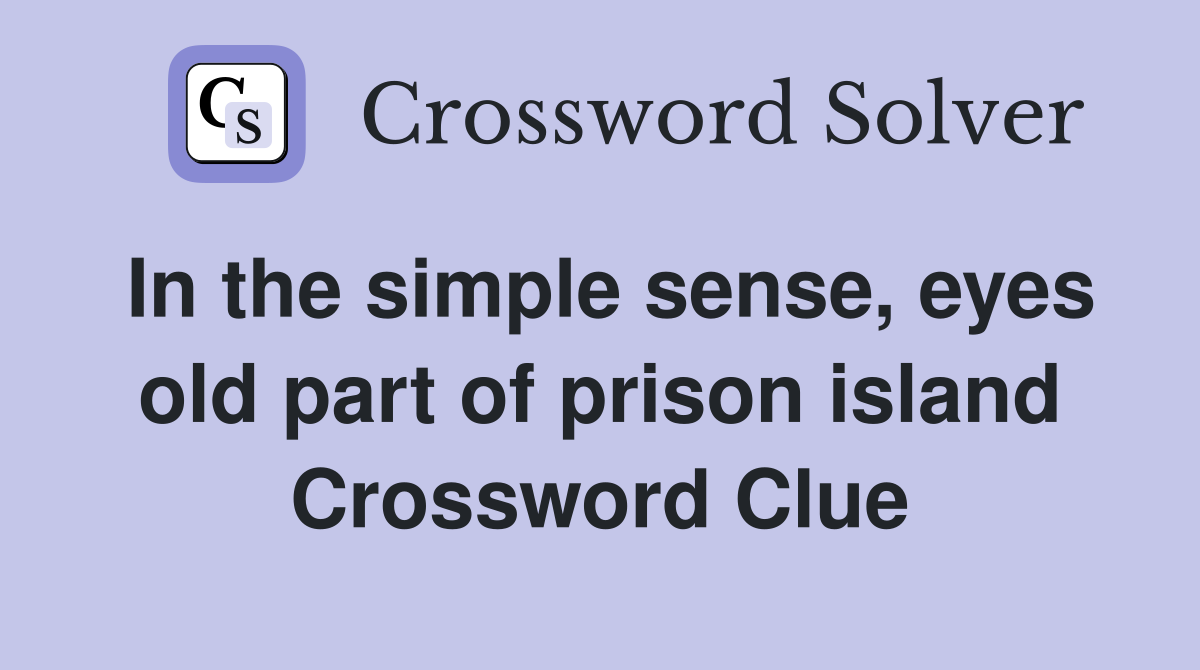 In the simple sense, eyes old part of prison island Crossword Clue