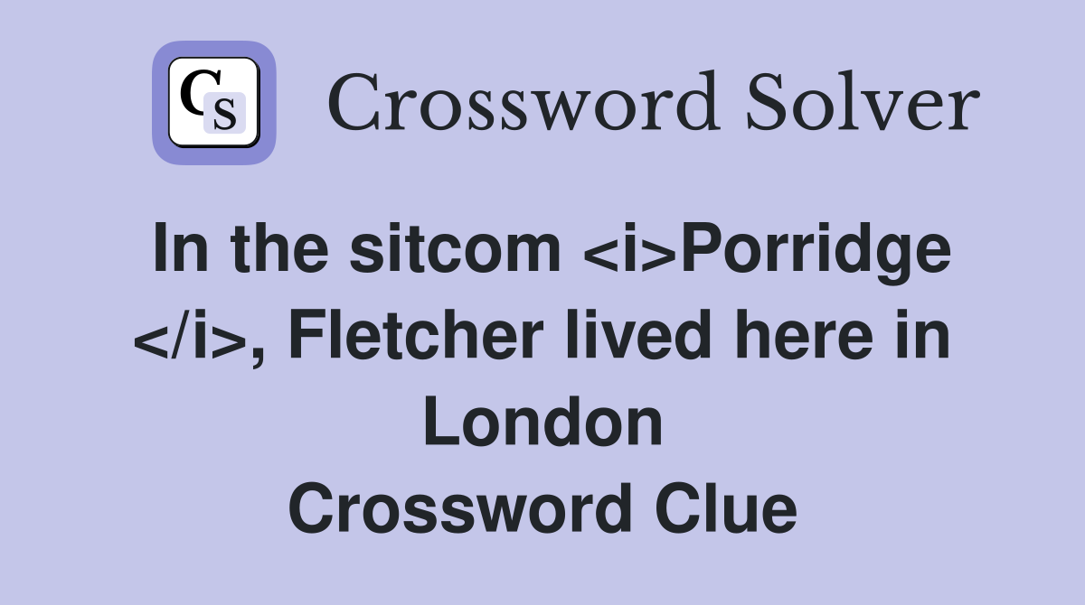 In the sitcom <i>Porridge </i>, Fletcher lived here in London Crossword Clue