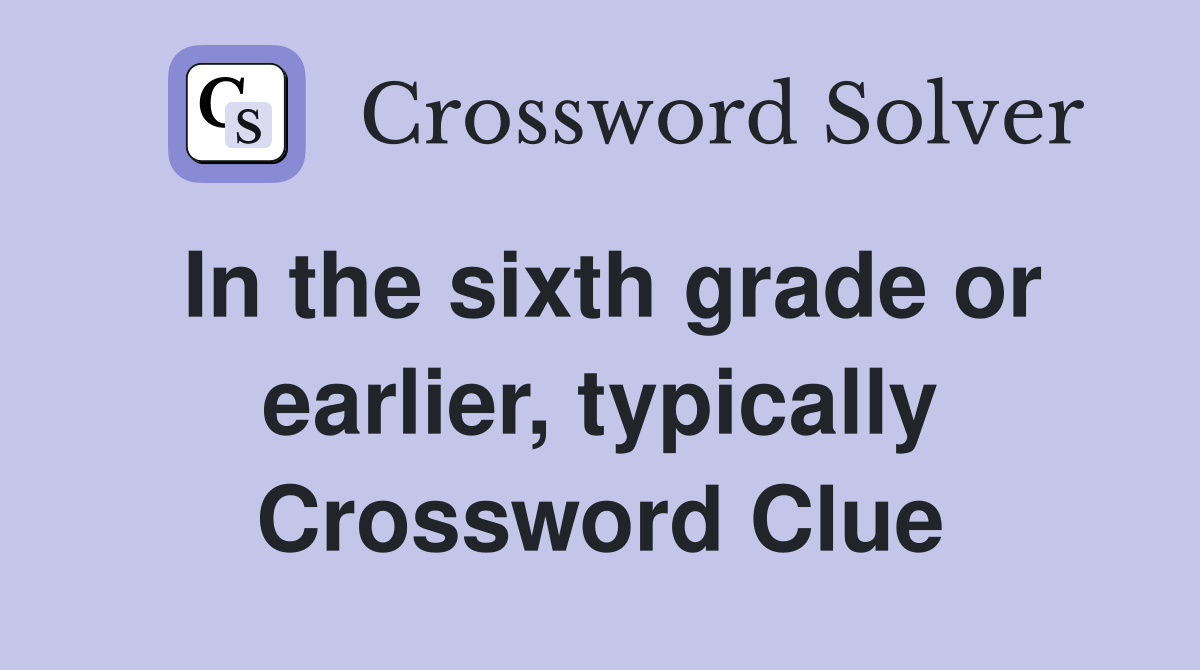 In the sixth grade or earlier, typically Crossword Clue