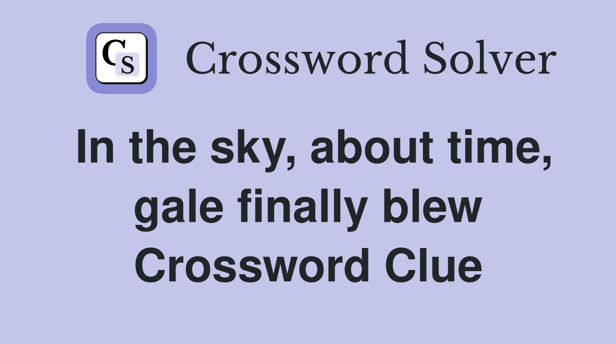 In the sky, about time, gale finally blew Crossword Clue