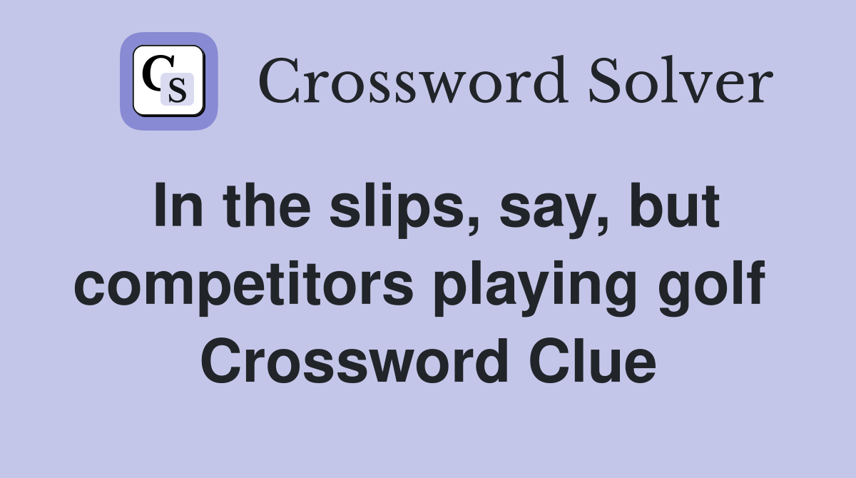 In the slips, say, but competitors playing golf  Crossword Clue