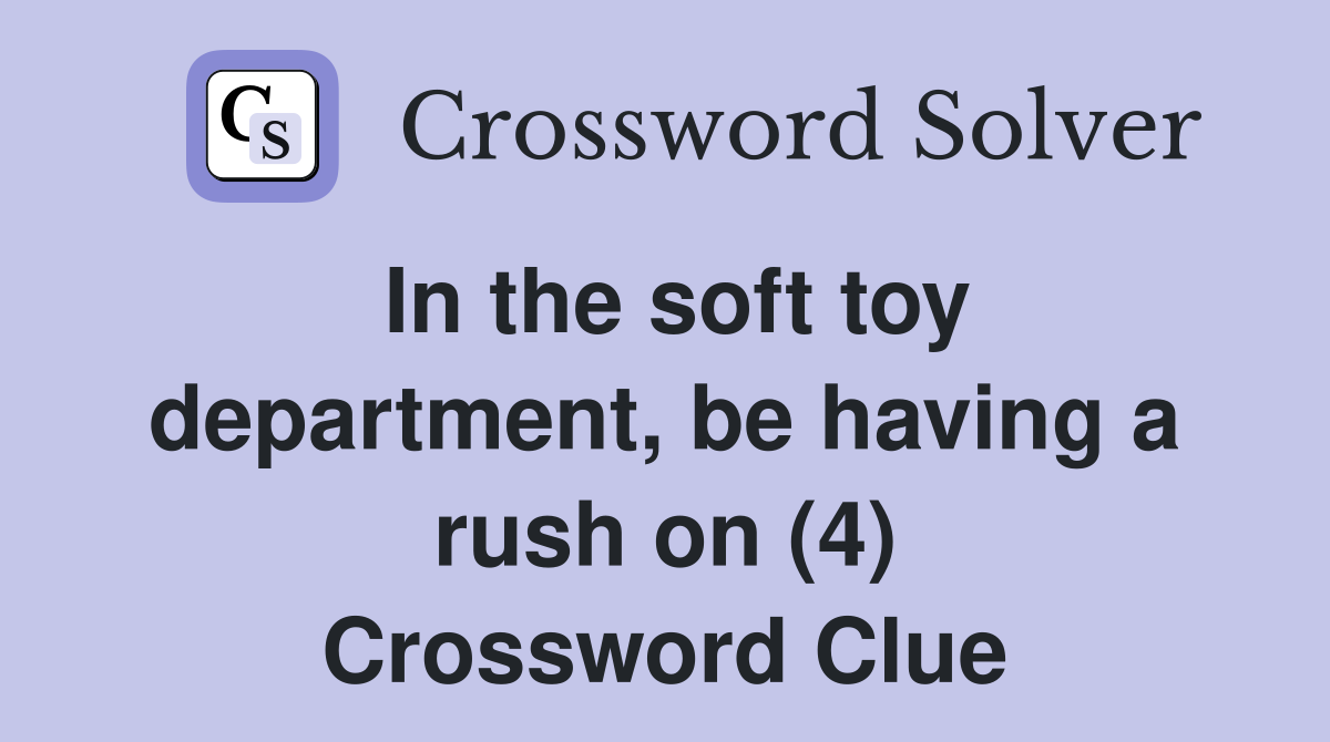 In the soft toy department, be having a rush on (4) Crossword Clue