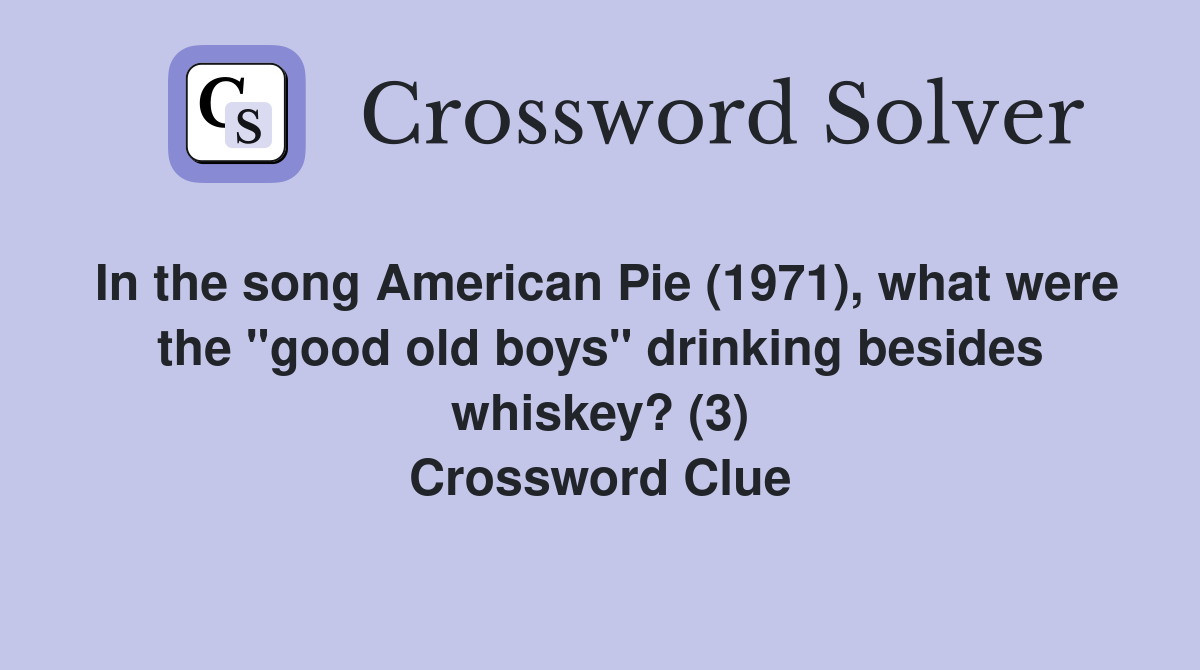 In the song American Pie (1971), what were the "good old boys" drinking besides whiskey? (3) Crossword Clue