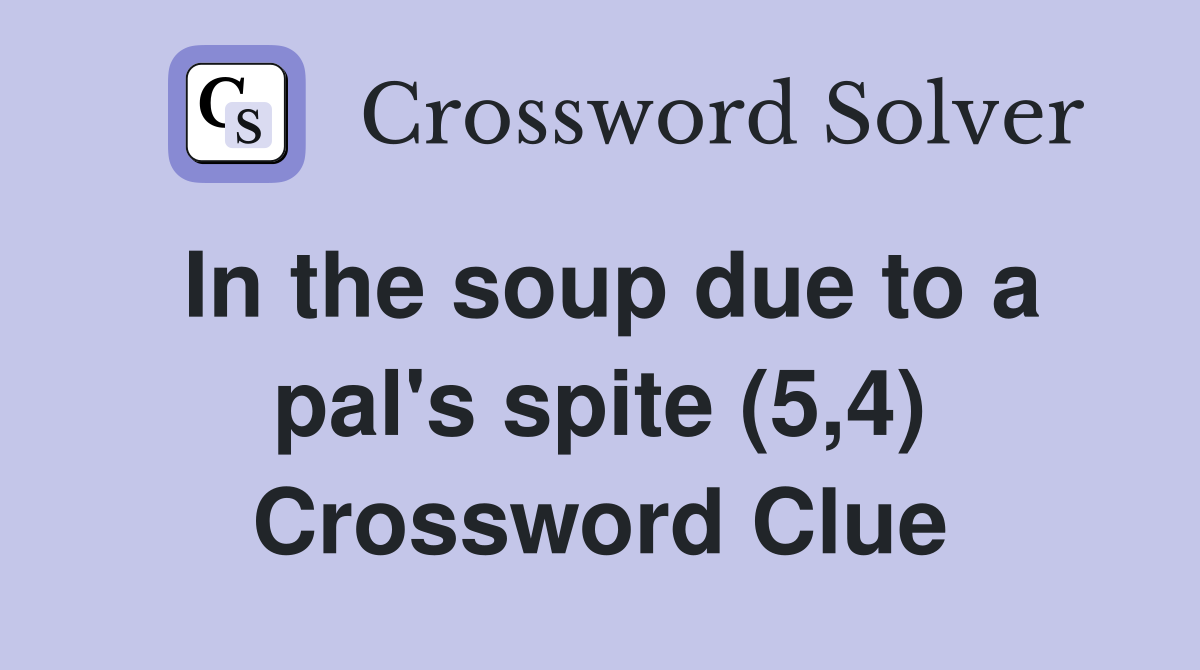 In the soup due to a pal's spite (5,4) Crossword Clue