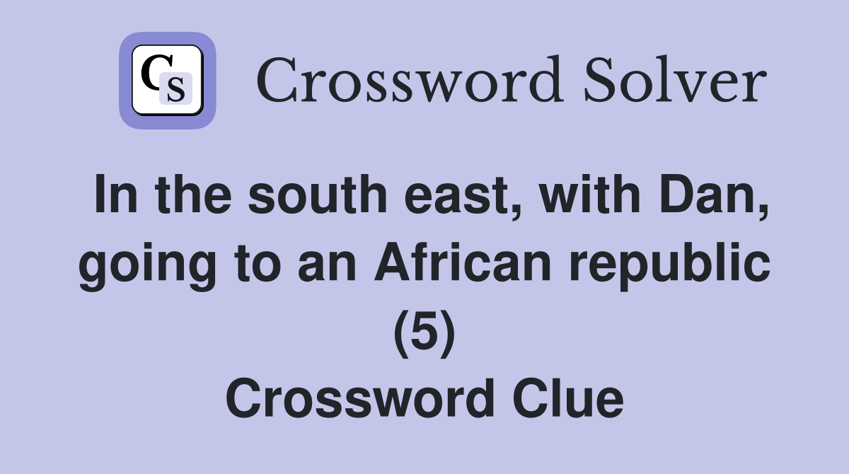In the south east, with Dan, going to an African republic (5) Crossword Clue