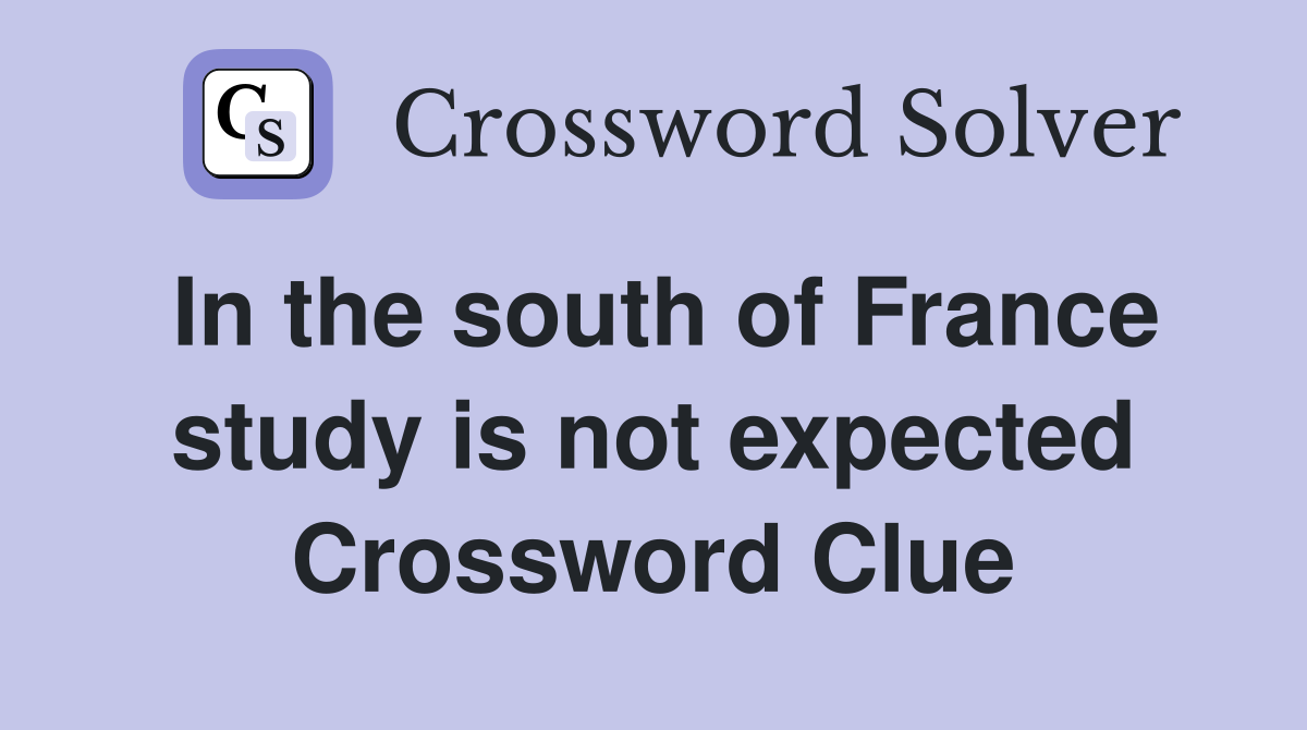 In the south of France study is not expected Crossword Clue