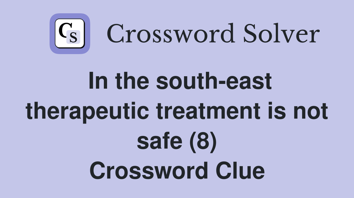 In the south-east therapeutic treatment is not safe (8) Crossword Clue