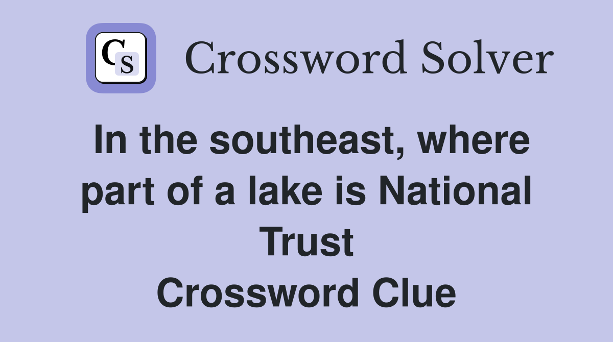 In the southeast, where part of a lake is National Trust Crossword Clue