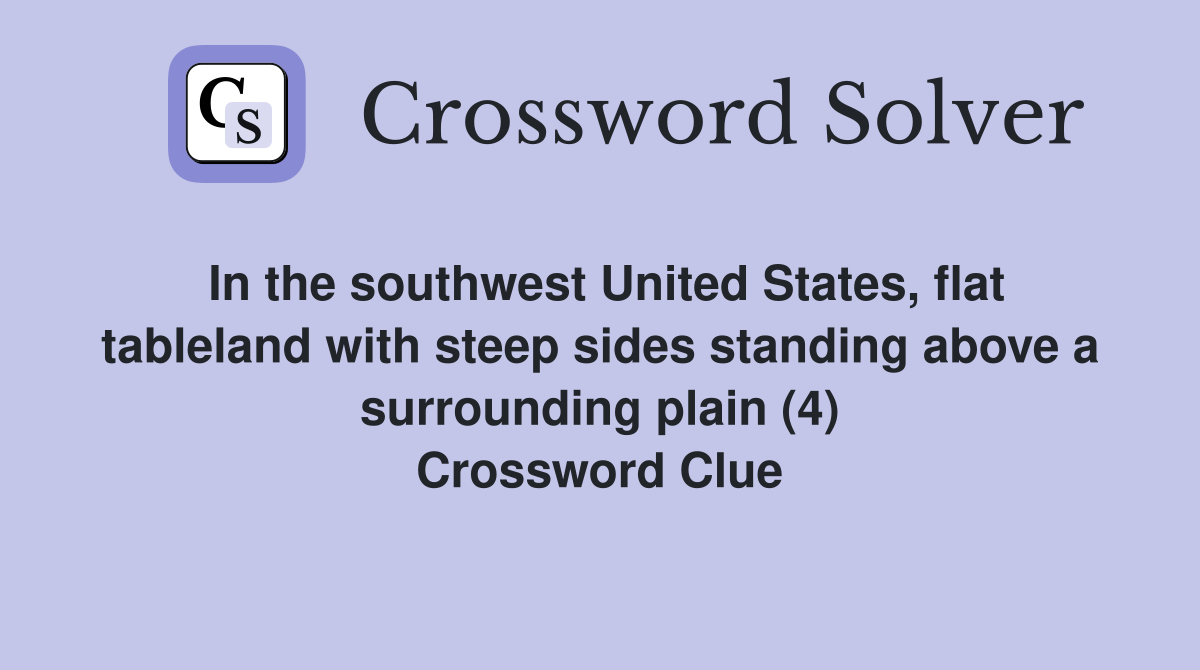 In the southwest United States, flat tableland with steep sides standing above a surrounding plain (4) Crossword Clue