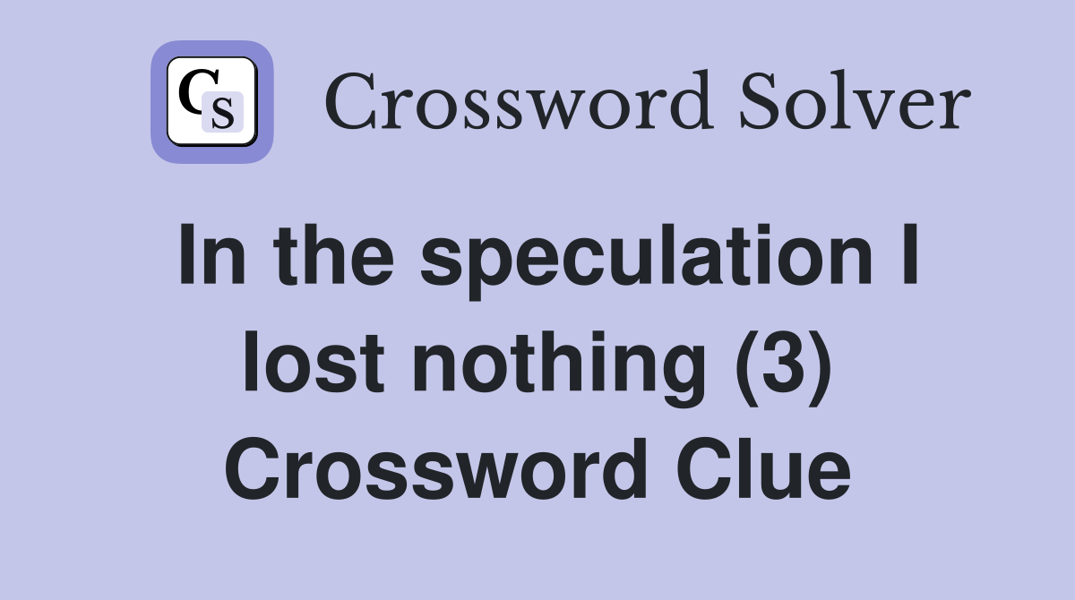In the speculation I lost nothing (3) Crossword Clue