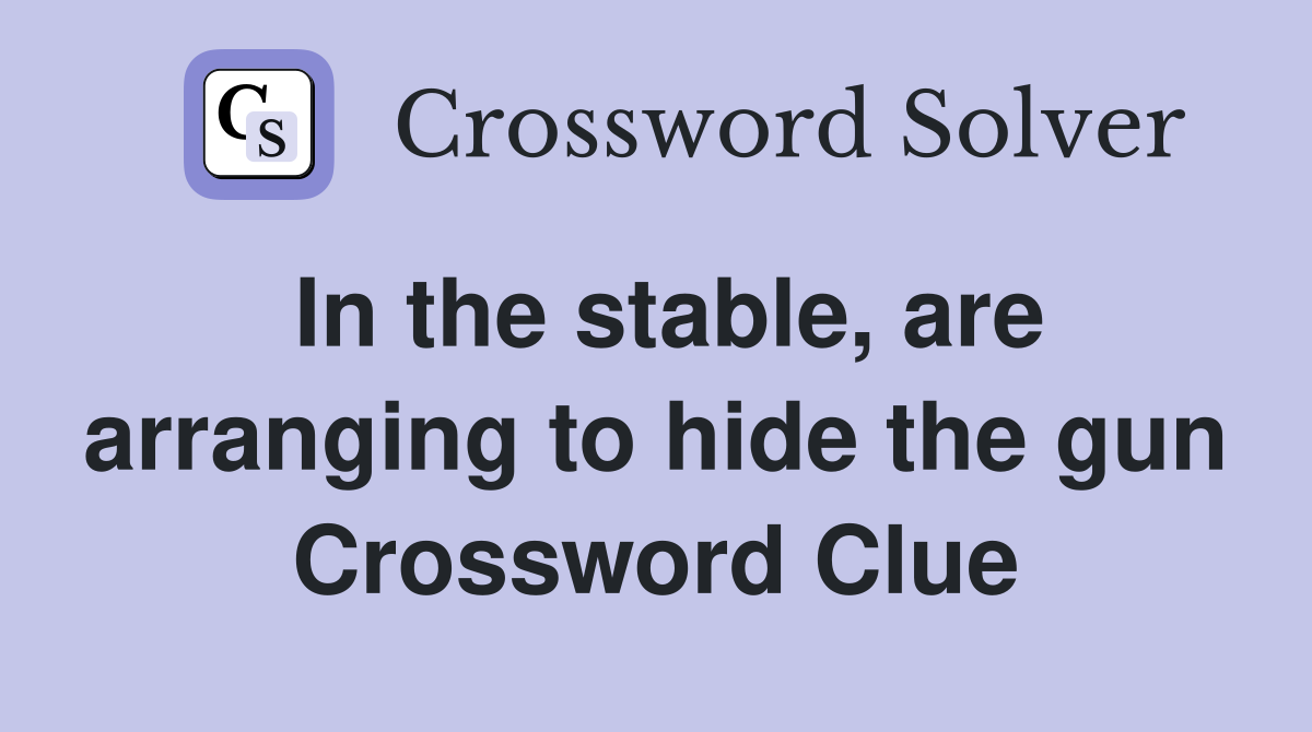 In the stable, are arranging to hide the gun Crossword Clue