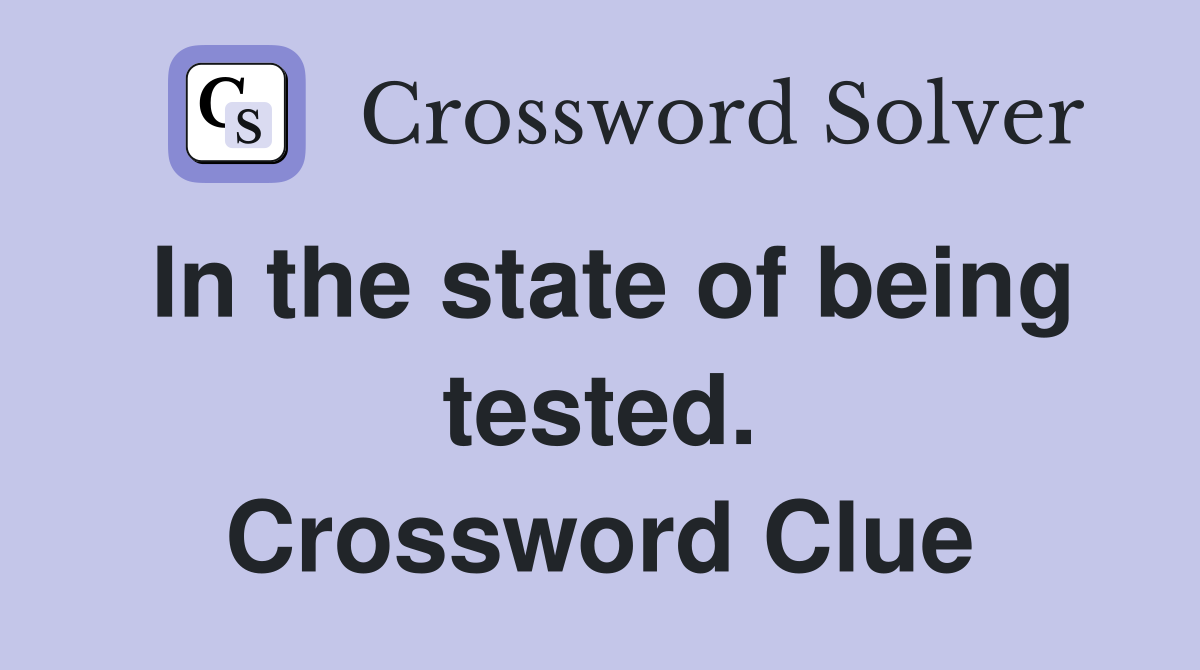 In the state of being tested. Crossword Clue