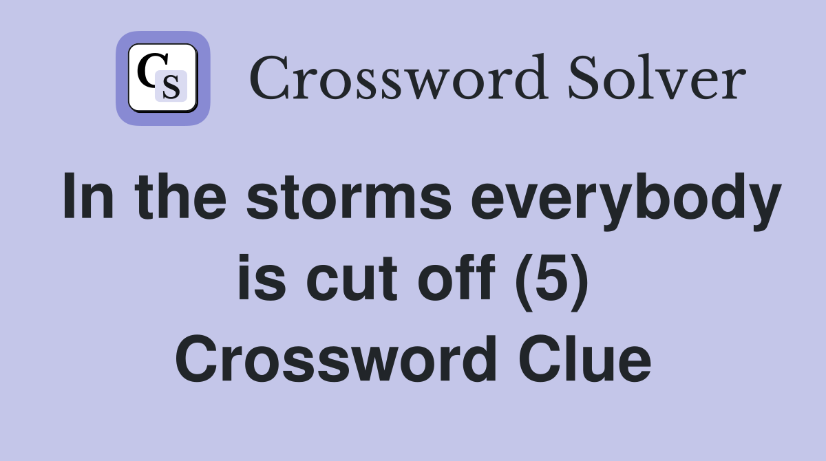 In the storms everybody is cut off (5) Crossword Clue