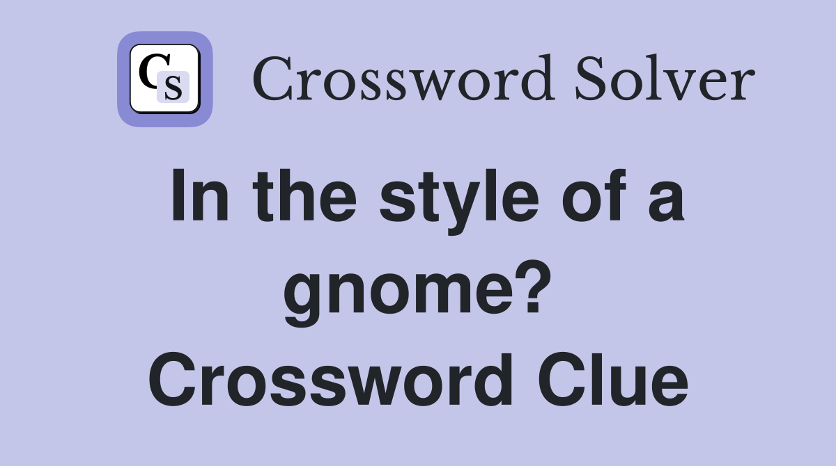 In the style of a gnome? Crossword Clue