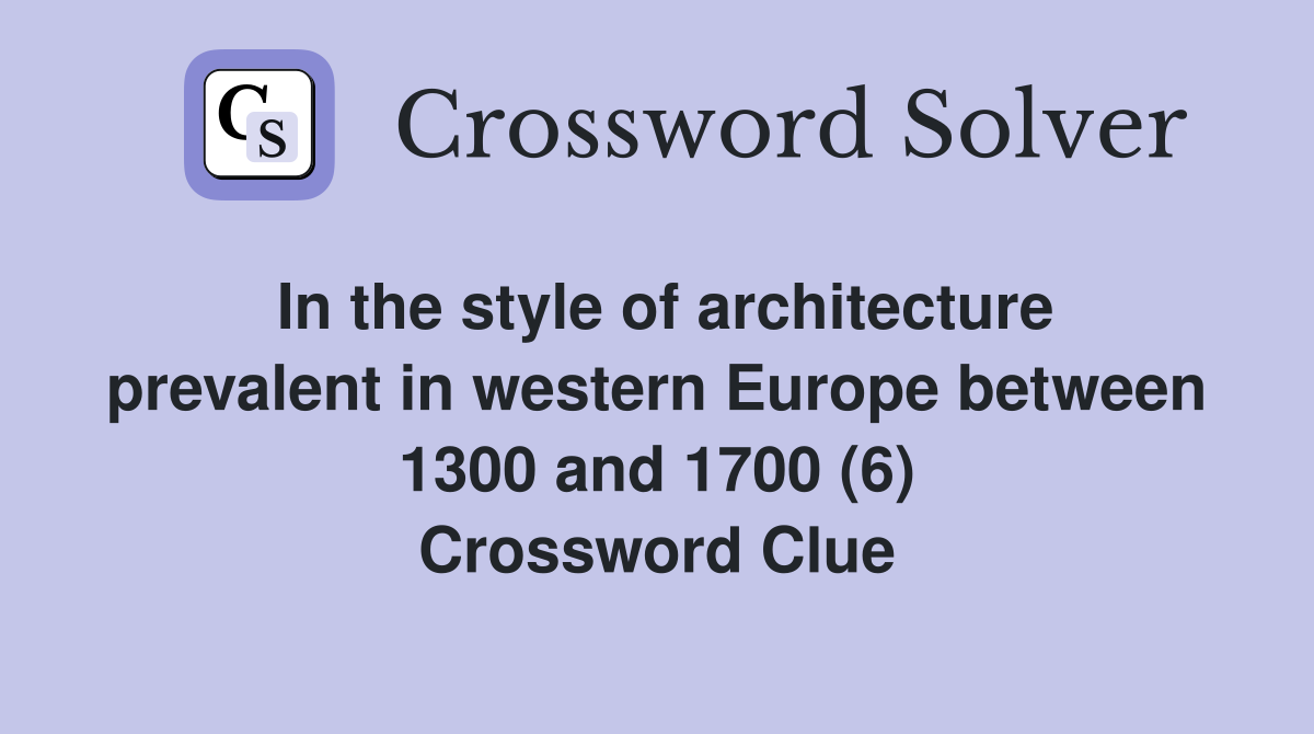 In the style of architecture prevalent in western Europe between 1300 and 1700 (6) Crossword Clue