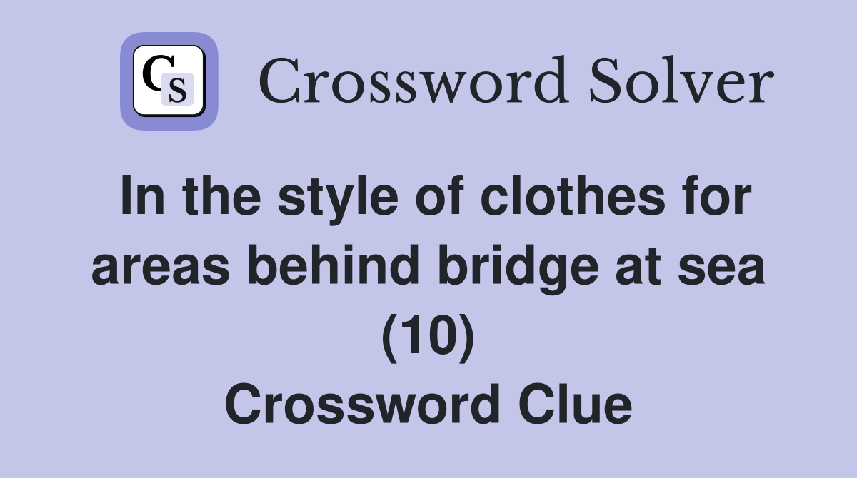 In the style of clothes for areas behind bridge at sea (10) Crossword Clue