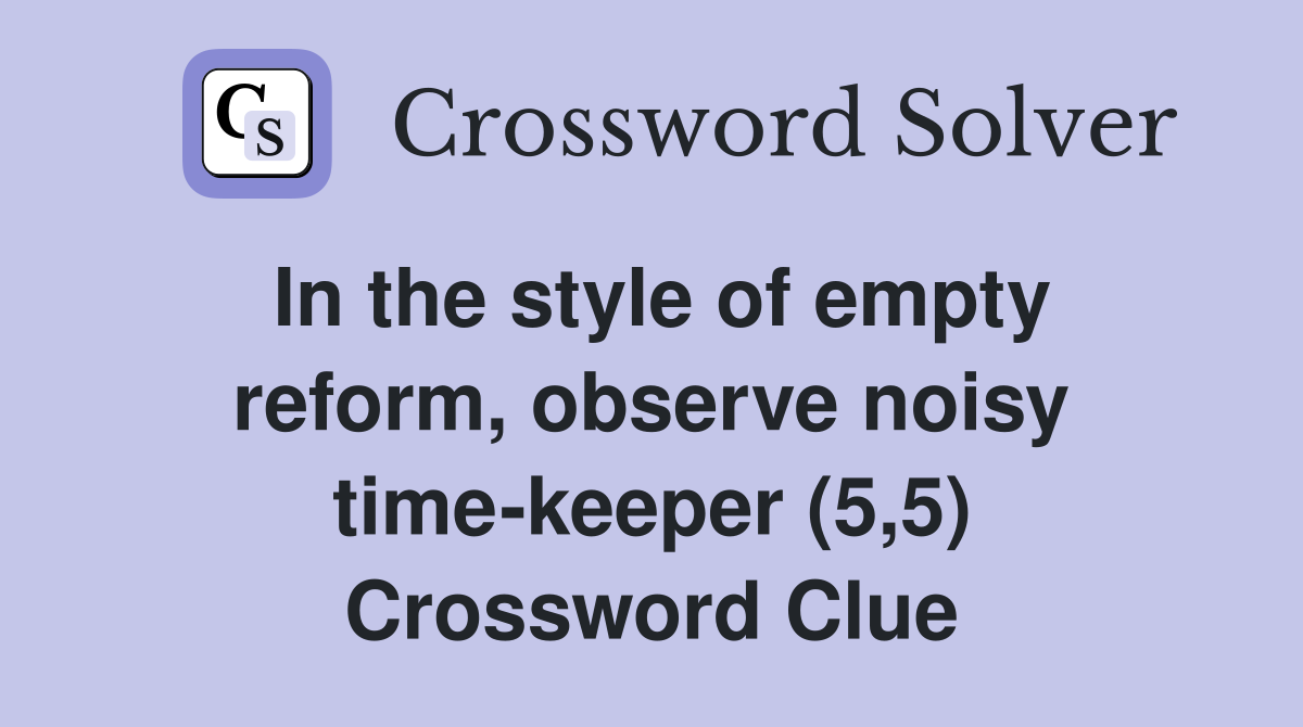 In the style of empty reform, observe noisy time-keeper (5,5) Crossword Clue