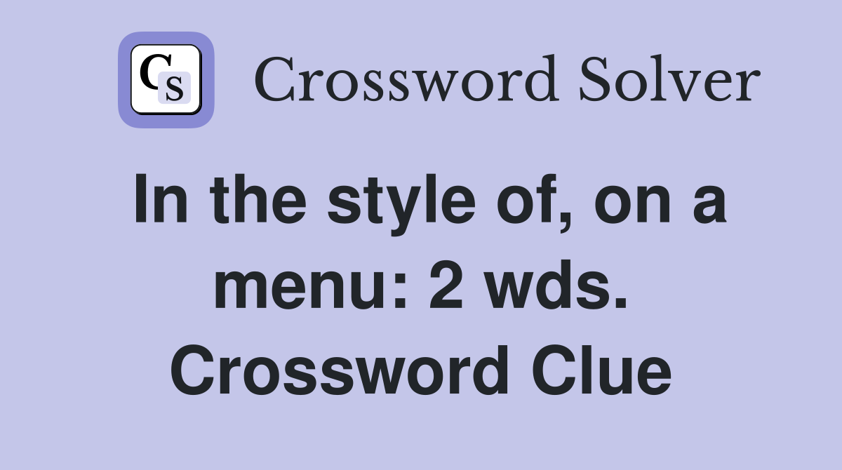 In the style of, on a menu: 2 wds. Crossword Clue