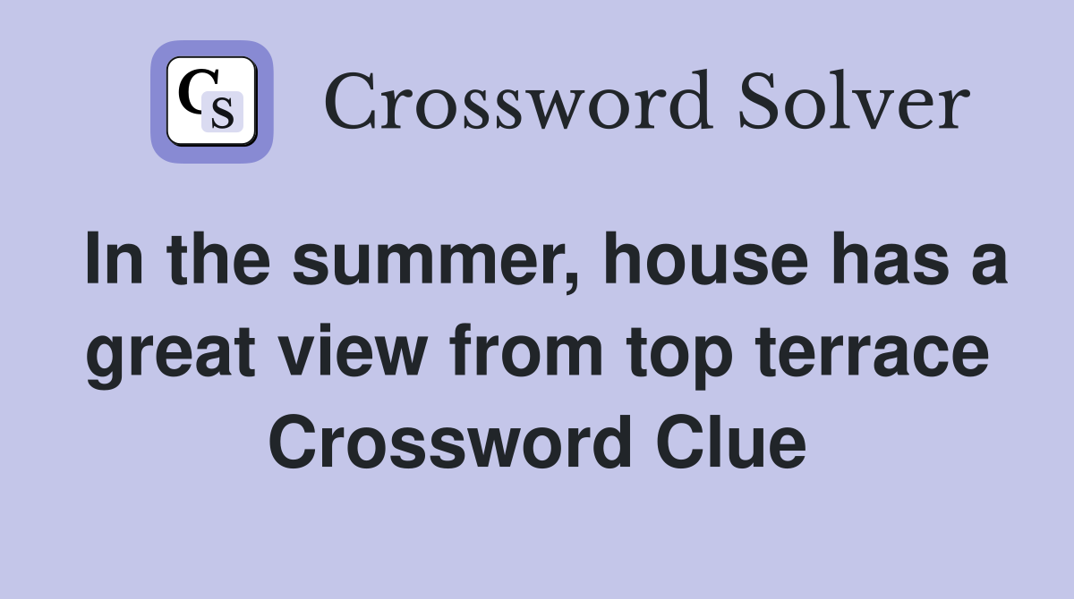 In the summer, house has a great view from top terrace Crossword Clue