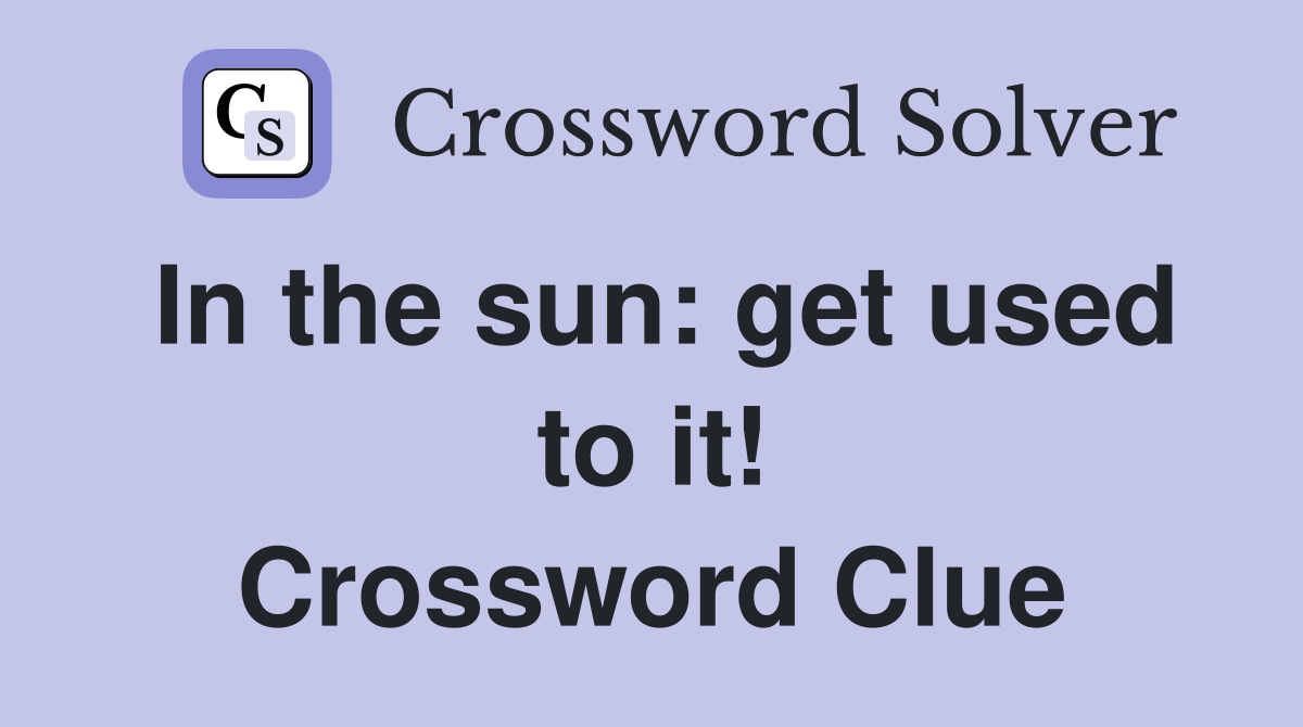 In the sun: get used to it! Crossword Clue