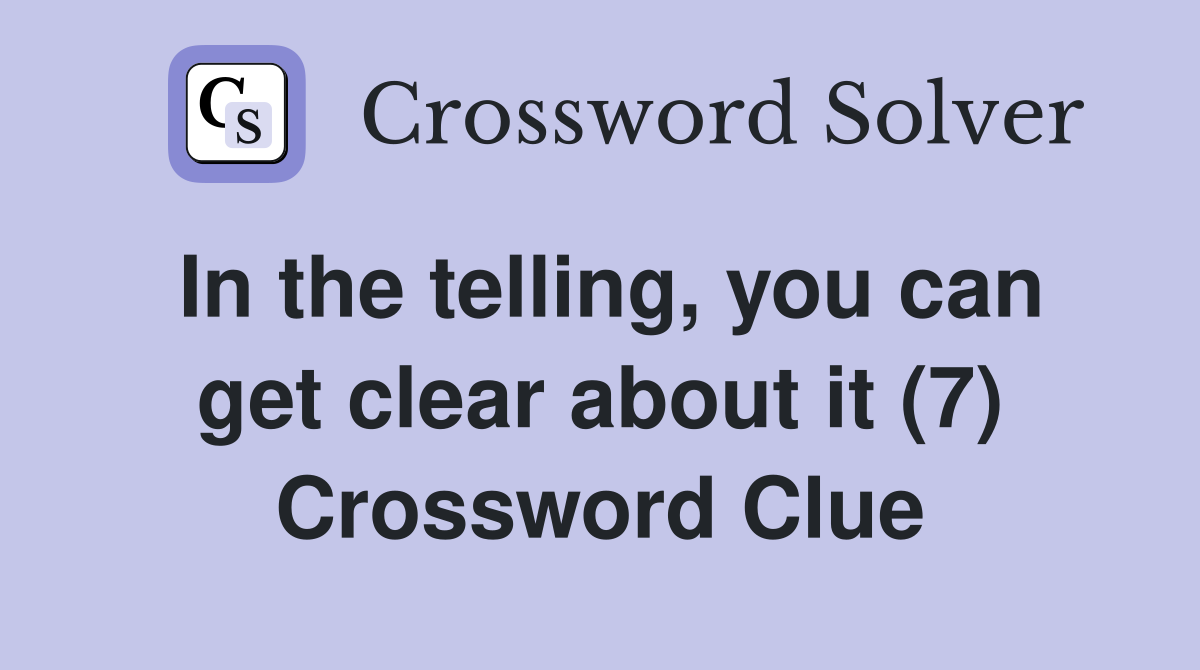 In the telling, you can get clear about it (7) Crossword Clue