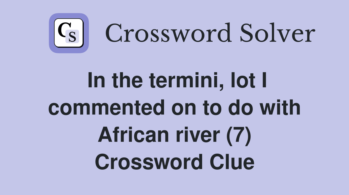 In the termini, lot I commented on to do with African river (7) Crossword Clue