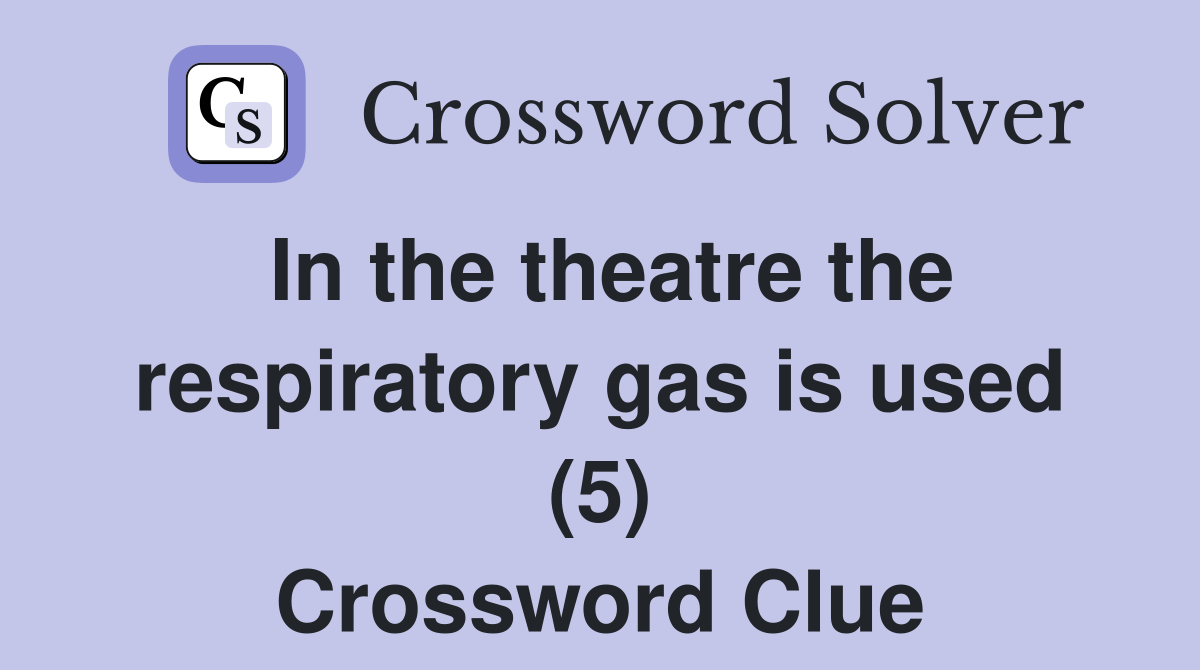 In the theatre the respiratory gas is used (5) Crossword Clue