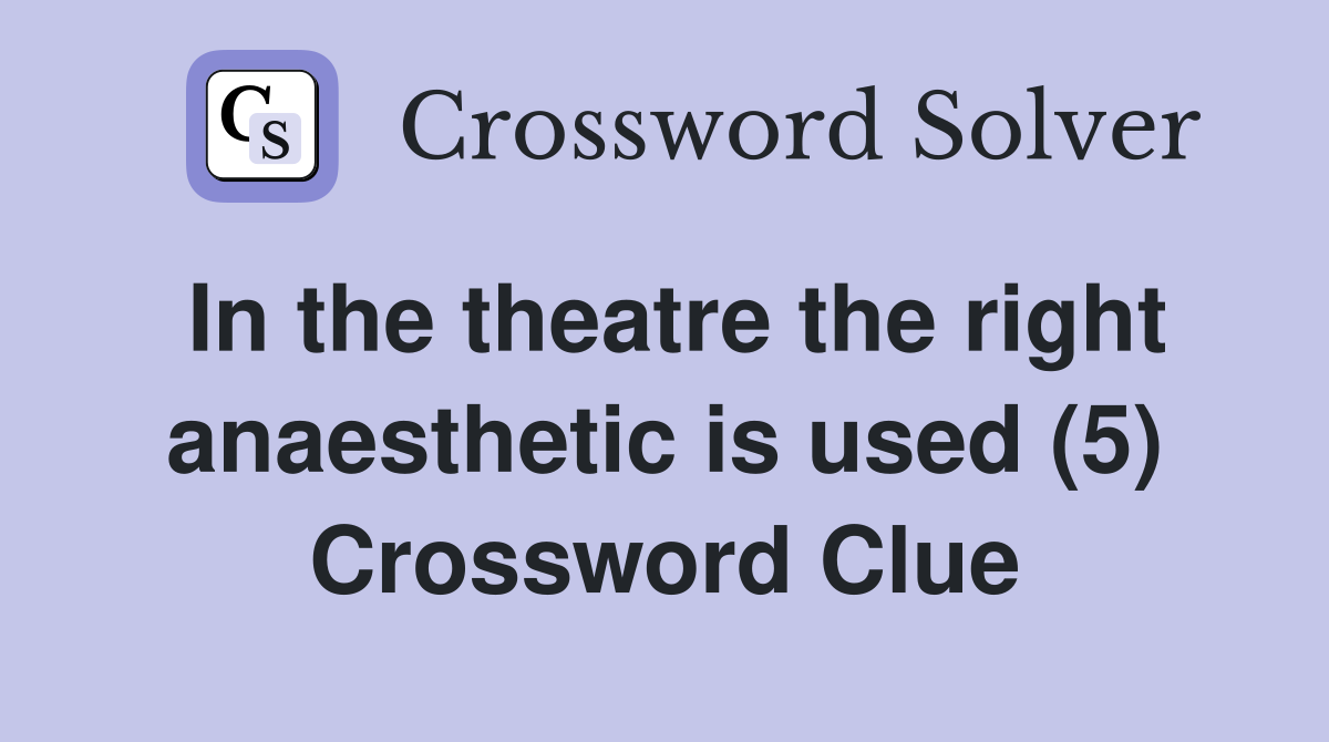 In the theatre the right anaesthetic is used (5) Crossword Clue