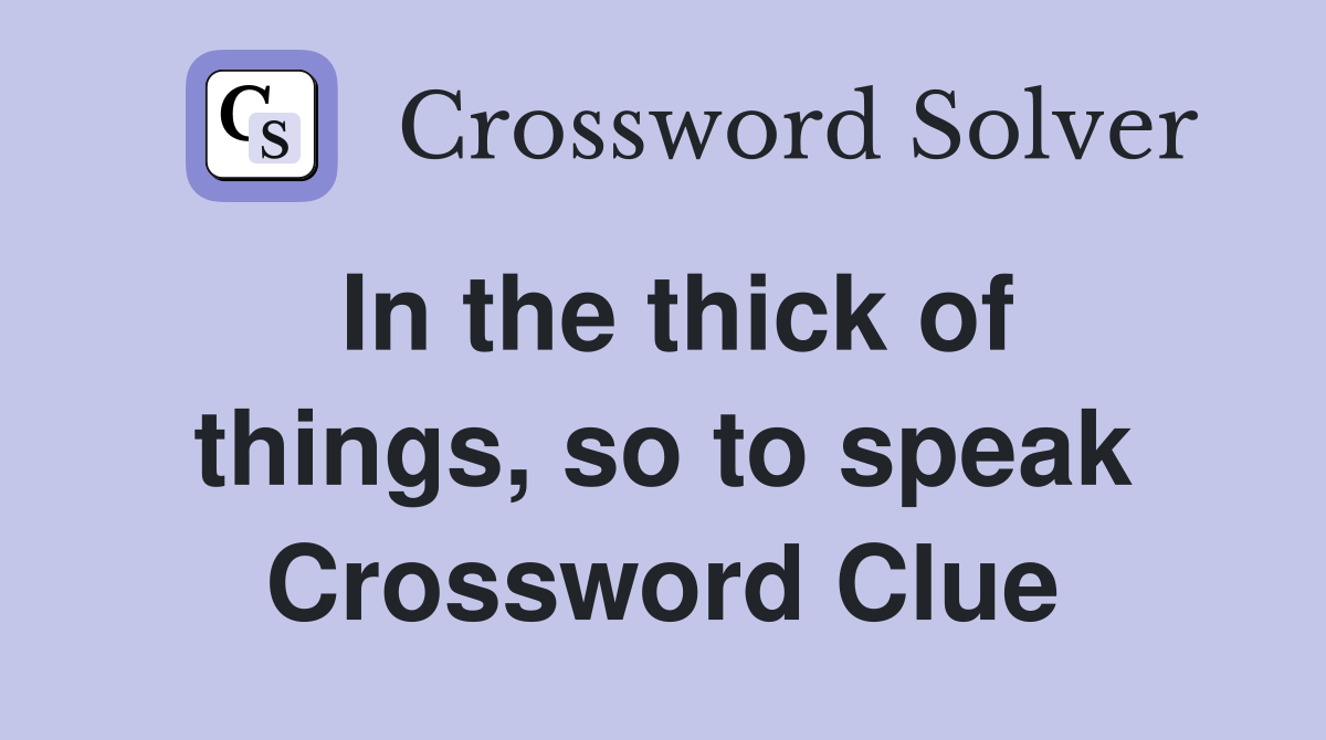 In the thick of things, so to speak Crossword Clue
